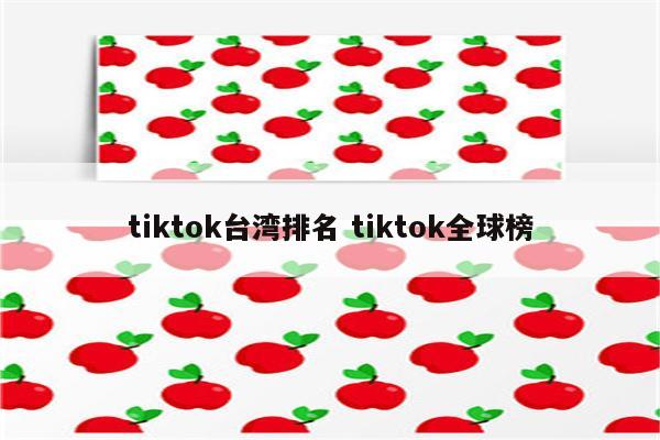 tiktok台湾排名 tiktok全球榜