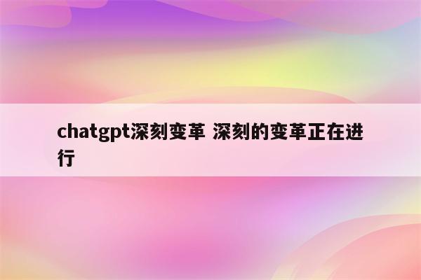 chatgpt深刻变革 深刻的变革正在进行