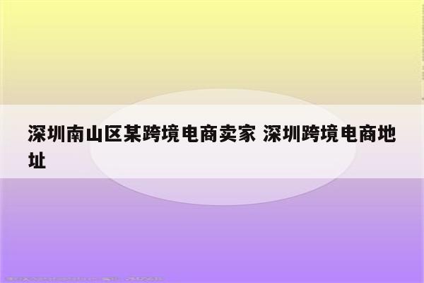 深圳南山区某跨境电商卖家 深圳跨境电商地址