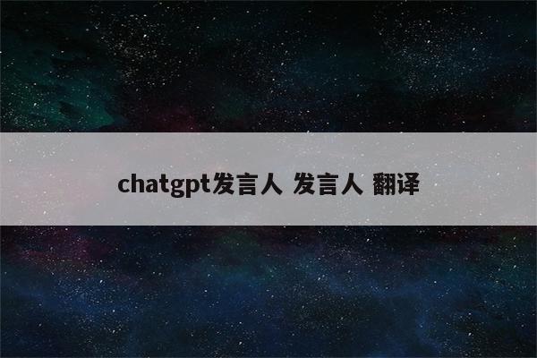 chatgpt发言人 发言人 翻译