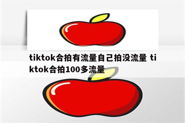 tiktok合拍有流量自己拍没流量 tiktok合拍100多流量