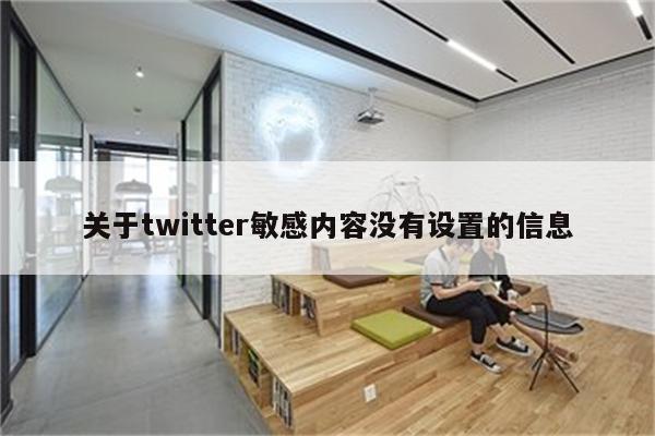 关于twitter敏感内容没有设置的信息