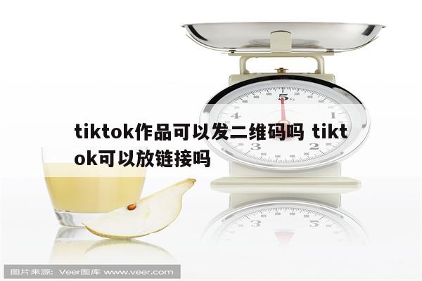 tiktok作品可以发二维码吗 tiktok可以放链接吗