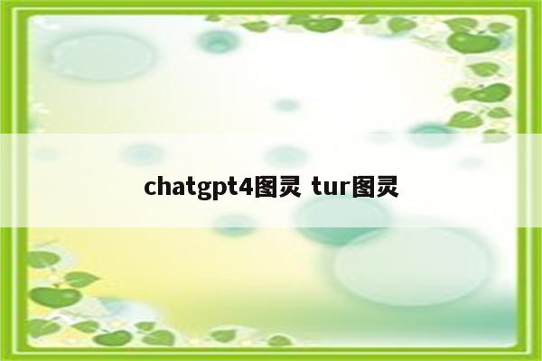 chatgpt4图灵 tur图灵
