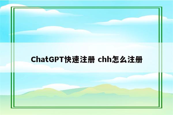 ChatGPT快速注册 chh怎么注册