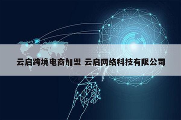 云启跨境电商加盟 云启网络科技有限公司