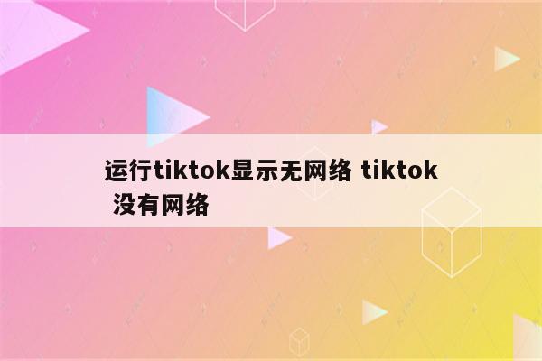 运行tiktok显示无网络 tiktok 没有网络