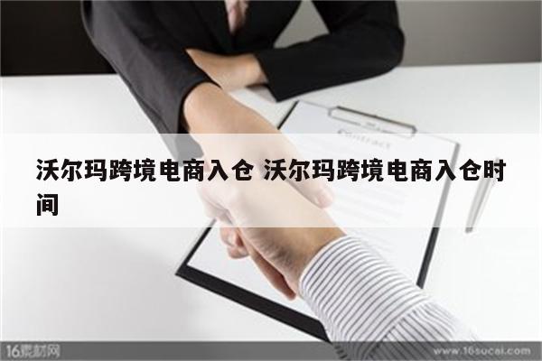 沃尔玛跨境电商入仓 沃尔玛跨境电商入仓时间