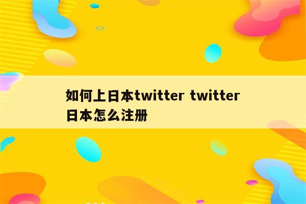 如何上日本twitter twitter日本怎么注册