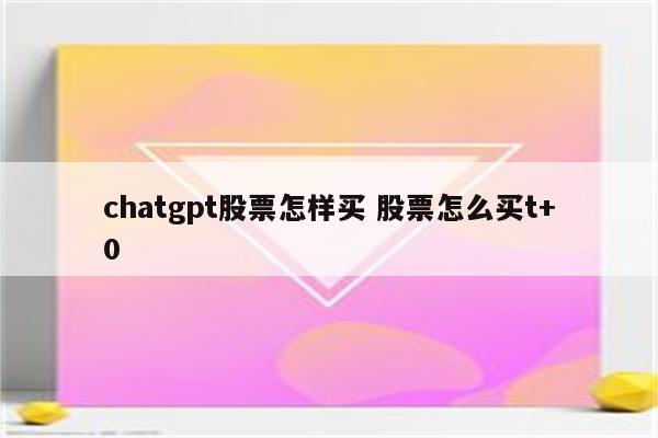 chatgpt股票怎样买 股票怎么买t+0