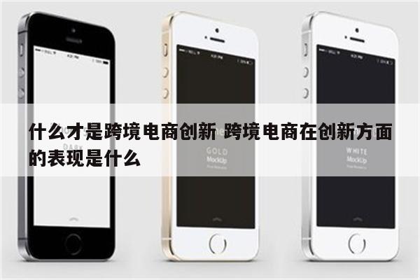 什么才是跨境电商创新 跨境电商在创新方面的表现是什么
