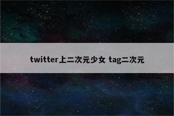 twitter上二次元少女 tag二次元