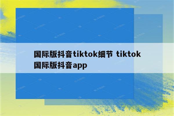 国际版抖音tiktok细节 tiktok国际版抖音app