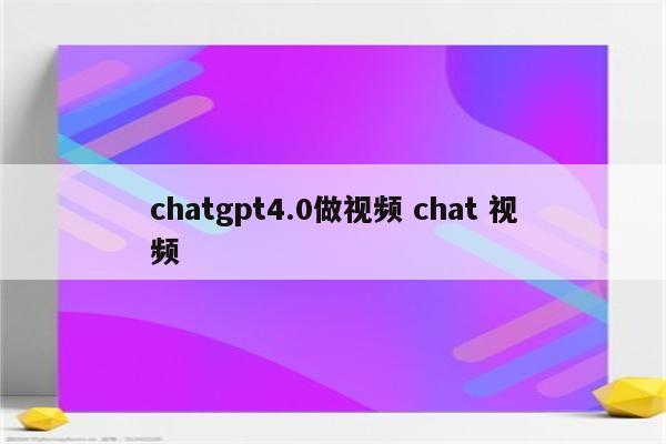 chatgpt4.0做视频 chat 视频