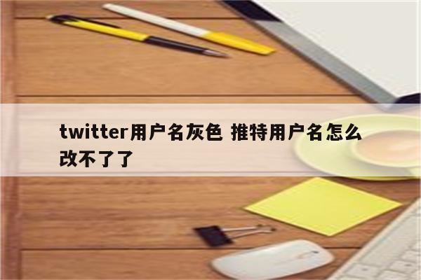 twitter用户名灰色 推特用户名怎么改不了了