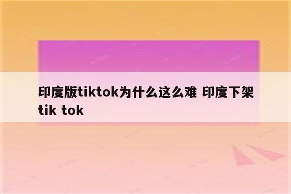 印度版tiktok为什么这么难 印度下架tik tok