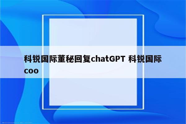 科锐国际董秘回复chatGPT 科锐国际coo