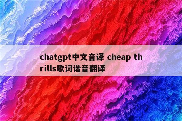 chatgpt中文音译 cheap thrills歌词谐音翻译