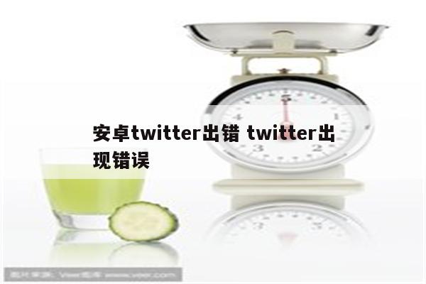 安卓twitter出错 twitter出现错误