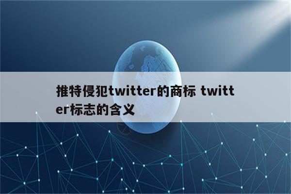 推特侵犯twitter的商标 twitter标志的含义
