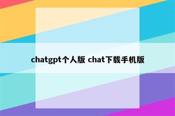 chatgpt个人版 chat下载手机版