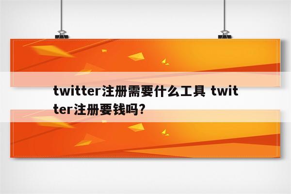 twitter注册需要什么工具 twitter注册要钱吗?