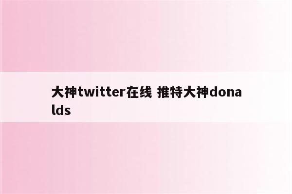 大神twitter在线 推特大神donalds