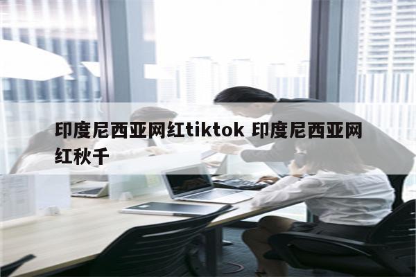 印度尼西亚网红tiktok 印度尼西亚网红秋千