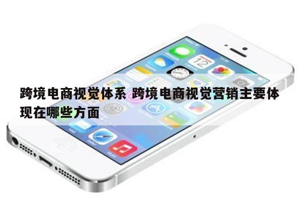 跨境电商视觉体系 跨境电商视觉营销主要体现在哪些方面