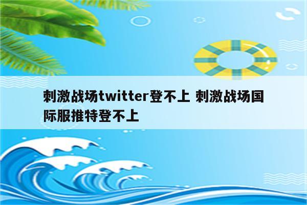 刺激战场twitter登不上 刺激战场国际服推特登不上