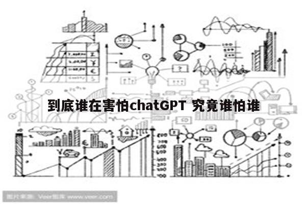 到底谁在害怕chatGPT 究竟谁怕谁