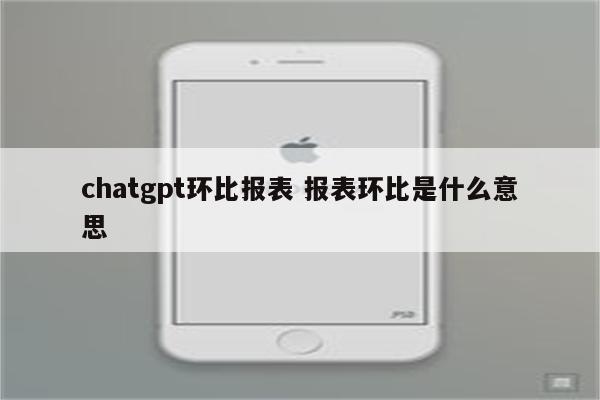 chatgpt环比报表 报表环比是什么意思