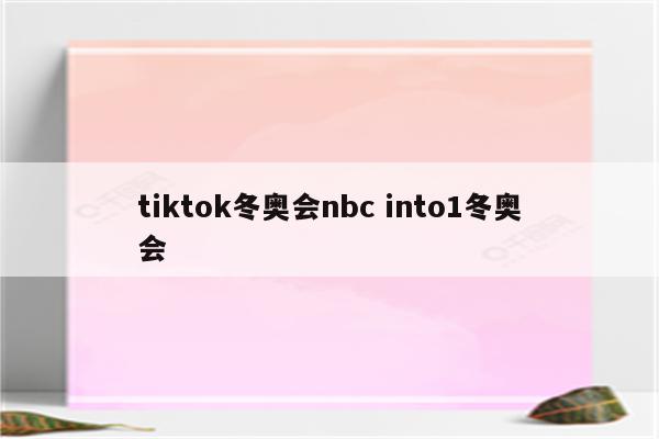 tiktok冬奥会nbc into1冬奥会