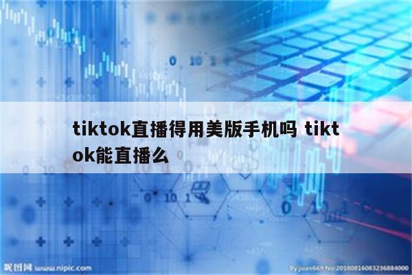tiktok直播得用美版手机吗 tiktok能直播么