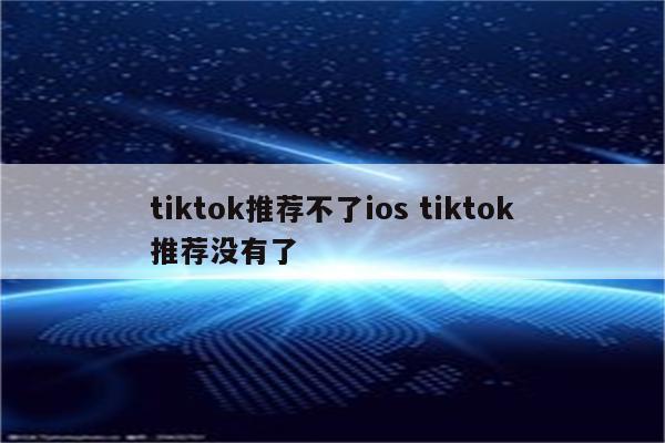 tiktok推荐不了ios tiktok推荐没有了