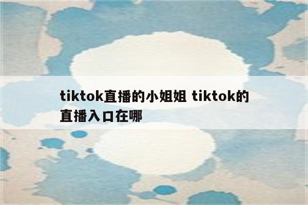 tiktok直播的小姐姐 tiktok的直播入口在哪