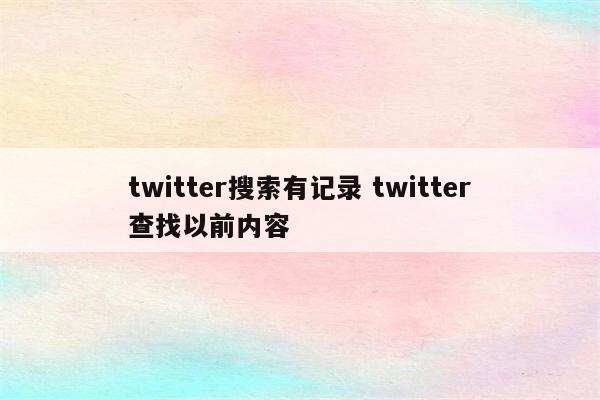 twitter搜索有记录 twitter查找以前内容