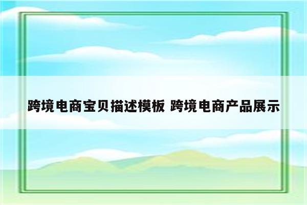 跨境电商宝贝描述模板 跨境电商产品展示