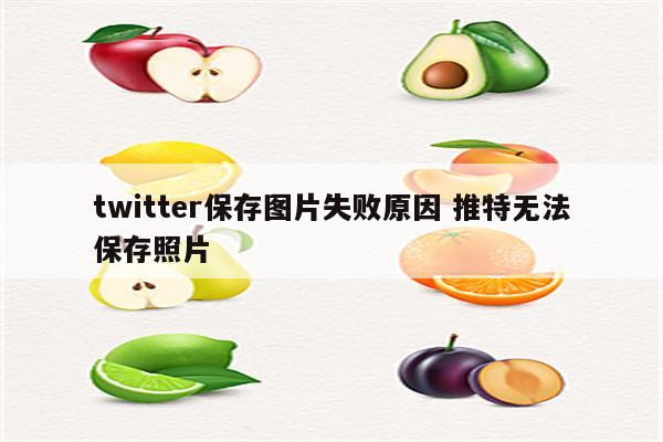 twitter保存图片失败原因 推特无法保存照片