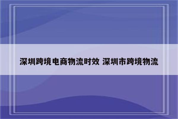 深圳跨境电商物流时效 深圳市跨境物流