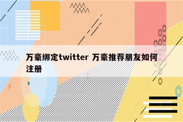 万豪绑定twitter 万豪推荐朋友如何注册