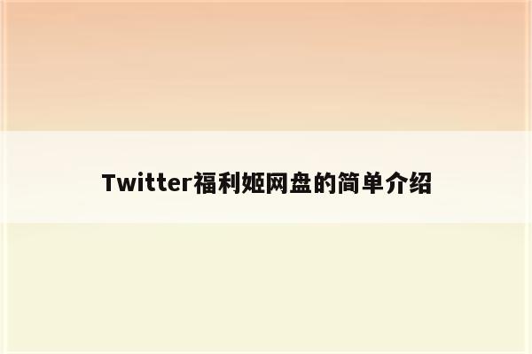 Twitter福利姬网盘的简单介绍