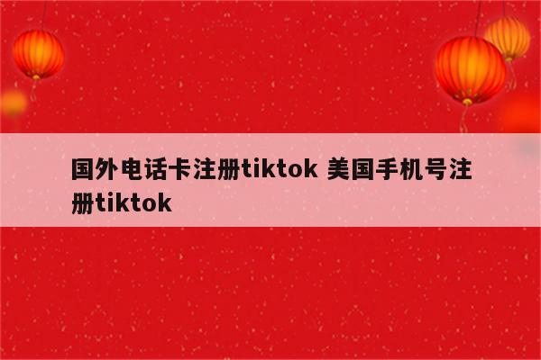 国外电话卡注册tiktok 美国手机号注册tiktok