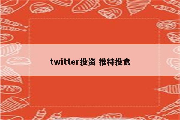 twitter投资 推特投食