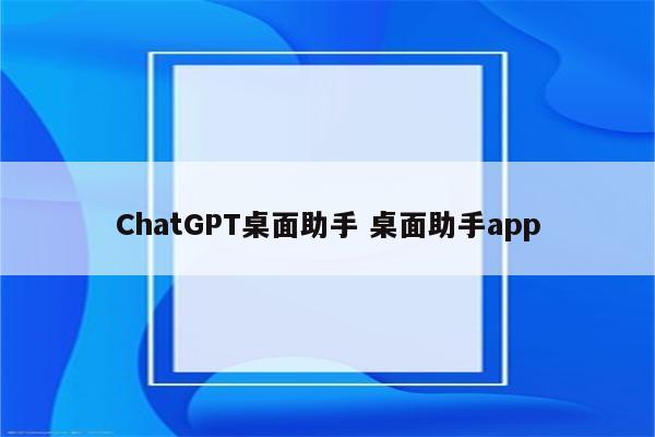 ChatGPT桌面助手 桌面助手app