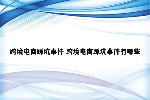 跨境电商踩坑事件 跨境电商踩坑事件有哪些