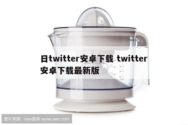 日twitter安卓下载 twitter安卓下载最新版