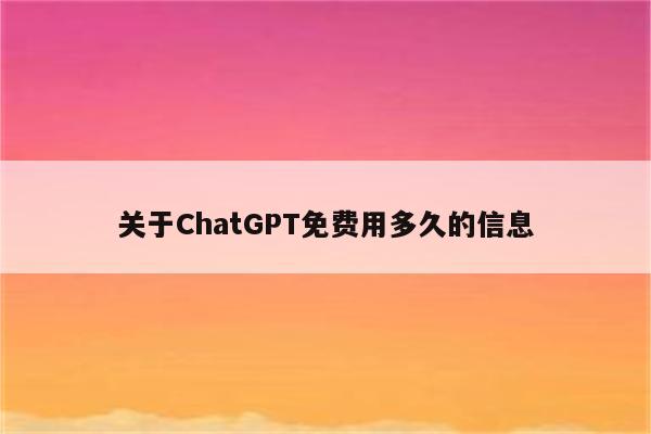 关于ChatGPT免费用多久的信息