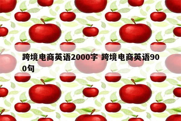 跨境电商英语2000字 跨境电商英语900句