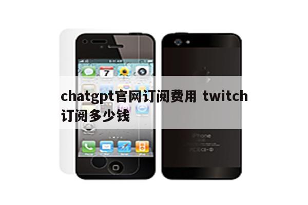 chatgpt官网订阅费用 twitch订阅多少钱